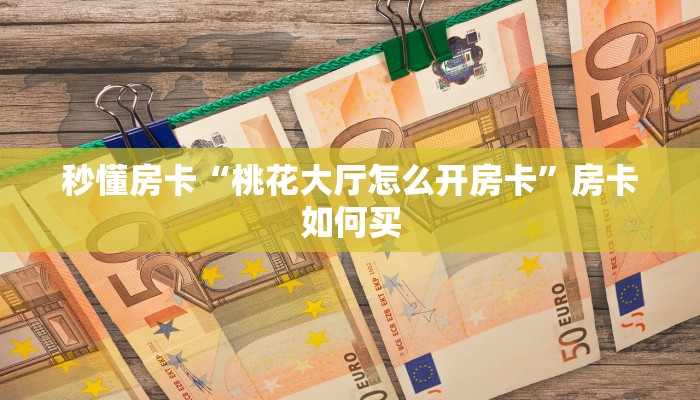 秒懂房卡“桃花大厅怎么开房卡”房卡如何买