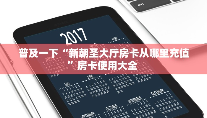 普及一下“新朝圣大厅房卡从哪里充值”房卡使用大全 