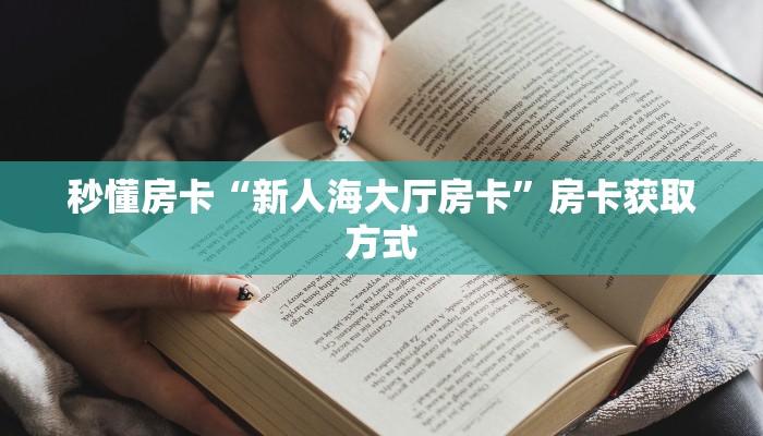 秒懂房卡“新人海大厅房卡”房卡获取方式