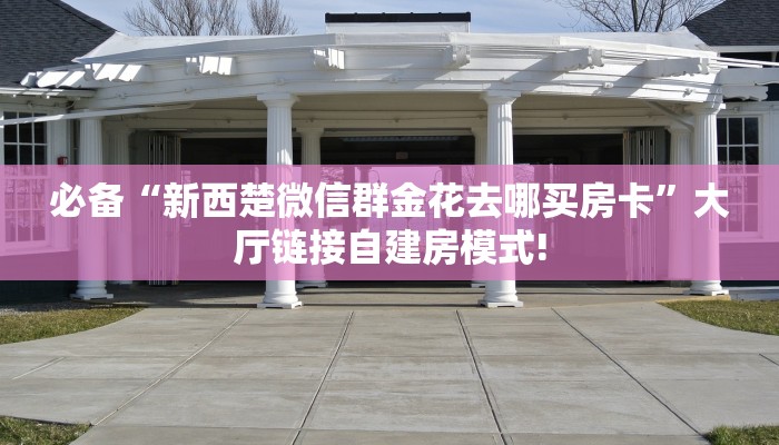 必备“新西楚微信群金花去哪买房卡”大厅链接自建房模式!