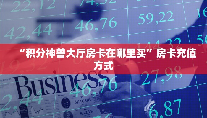 “积分神兽大厅房卡在哪里买”房卡充值方式