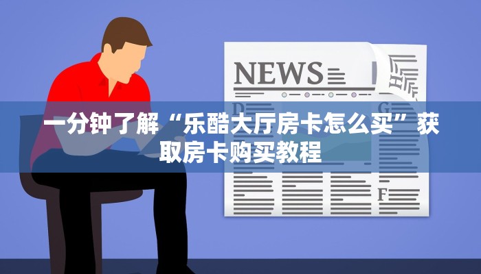 一分钟了解“乐酷大厅房卡怎么买”获取房卡购买教程