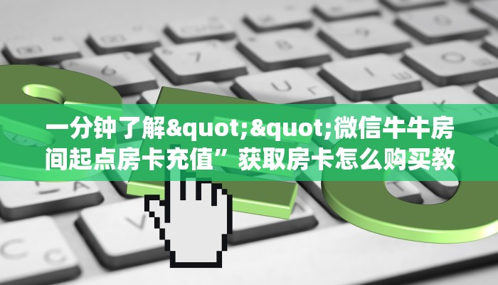 一分钟了解""微信牛牛房间起点房卡充值”获取房卡怎么购买教程