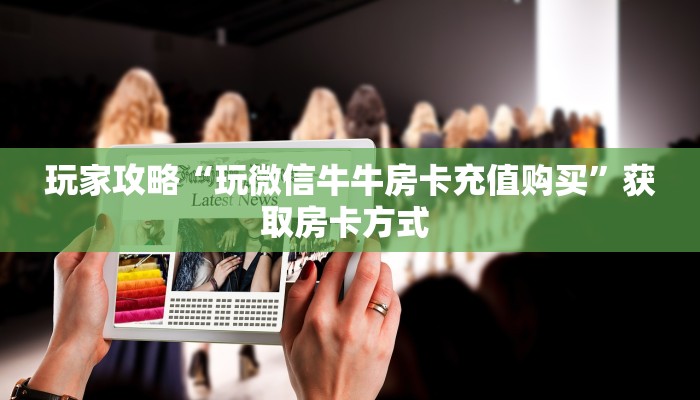 玩家攻略“玩微信牛牛房卡充值购买”获取房卡方式 