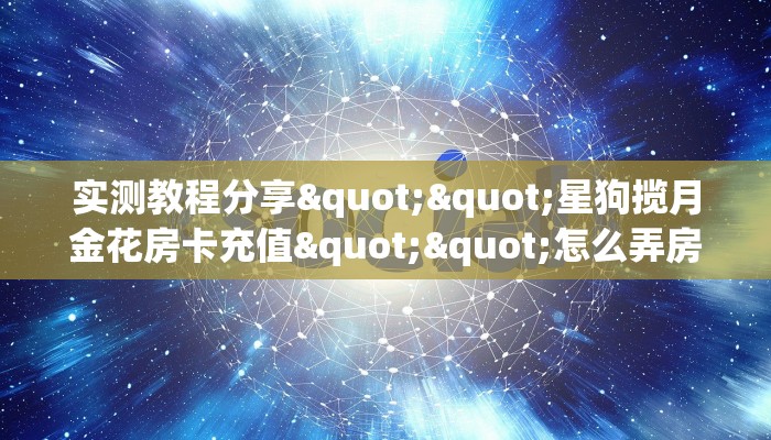 实测教程分享""星狗揽月金花房卡充值""怎么弄房卡"详细步骤分享