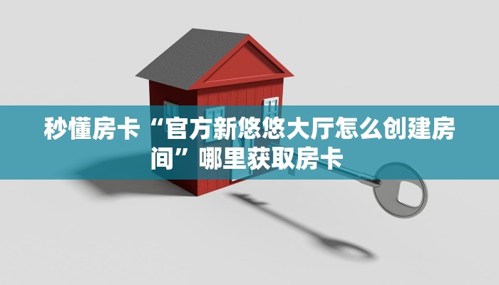 秒懂房卡“官方新悠悠大厅怎么创建房间”哪里获取房卡 
