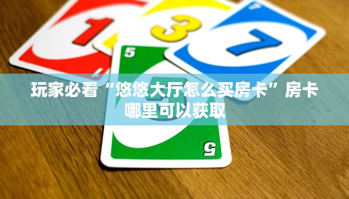 玩家必看“悠悠大厅怎么买房卡”房卡哪里可以获取