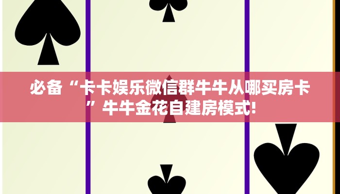 必备“卡卡娱乐微信群牛牛从哪买房卡”牛牛金花自建房模式!