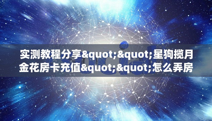实测教程分享""星狗揽月金花房卡充值""怎么弄房卡"详细步骤分享