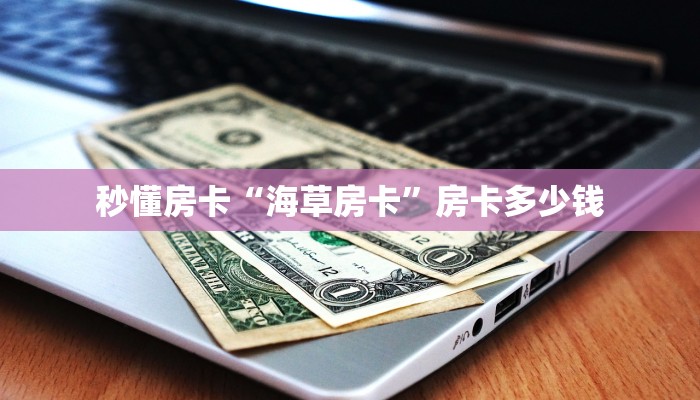 秒懂房卡“海草房卡”房卡多少钱