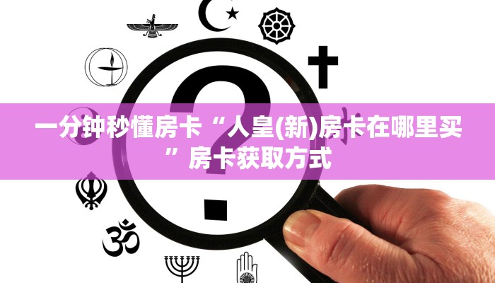 一分钟秒懂房卡“人皇(新)房卡在哪里买”房卡获取方式