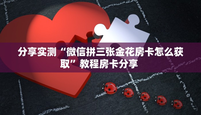 分享实测“微信拼三张金花房卡怎么获取”教程房卡分享 