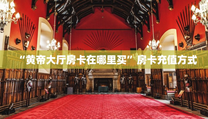 “黄帝大厅房卡在哪里买”房卡充值方式