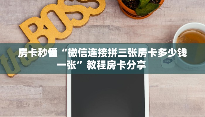 房卡秒懂“微信连接拼三张房卡多少钱一张”教程房卡分享 