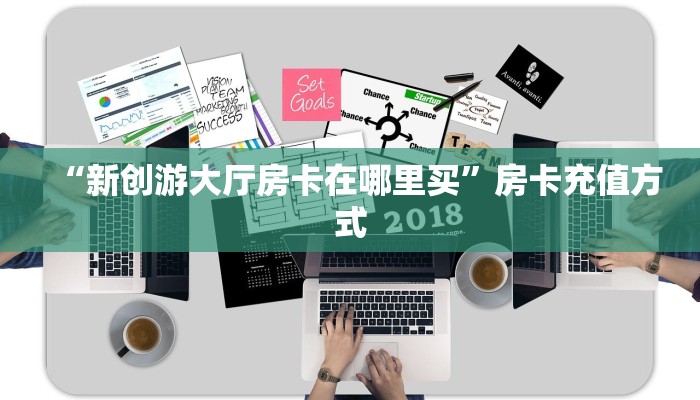“新创游大厅房卡在哪里买”房卡充值方式