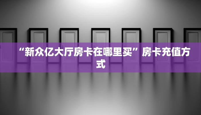 “新众亿大厅房卡在哪里买”房卡充值方式