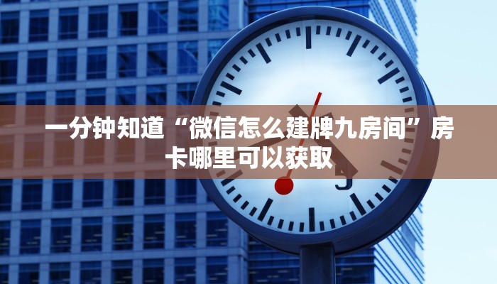 一分钟知道“微信怎么建牌九房间”房卡哪里可以获取