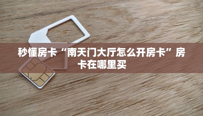 秒懂房卡“南天门大厅怎么开房卡”房卡在哪里买