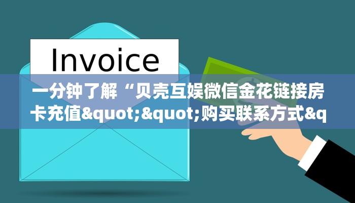 一分钟了解“贝壳互娱微信金花链接房卡充值""购买联系方式"房卡