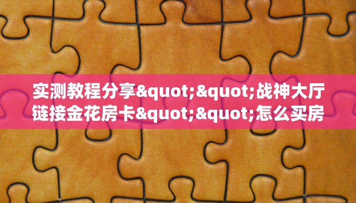 实测教程分享""战神大厅链接金花房卡""怎么买房卡‘房卡充值教程