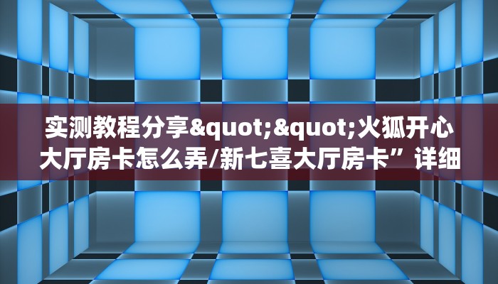 实测教程分享""火狐开心大厅房卡怎么弄/新七喜大厅房卡”详细房卡