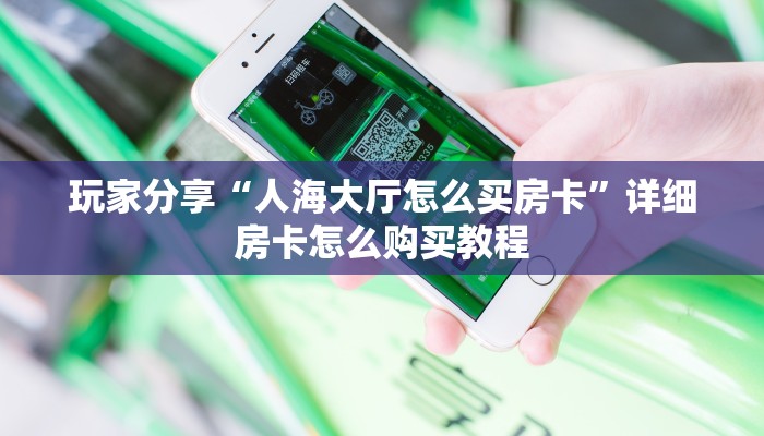 玩家分享“人海大厅怎么买房卡”详细房卡怎么购买教程