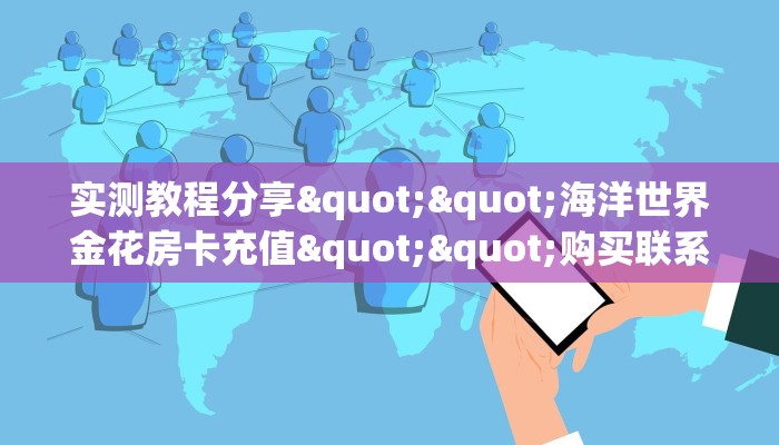 实测教程分享""海洋世界金花房卡充值""购买联系方式"房卡充值教程
