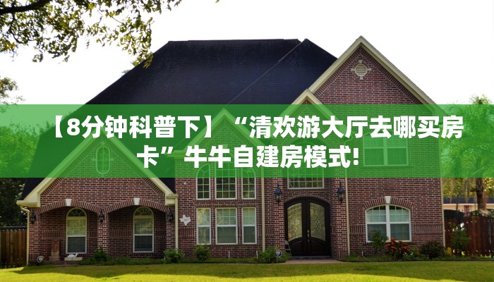 【8分钟科普下】“清欢游大厅去哪买房卡”牛牛自建房模式!