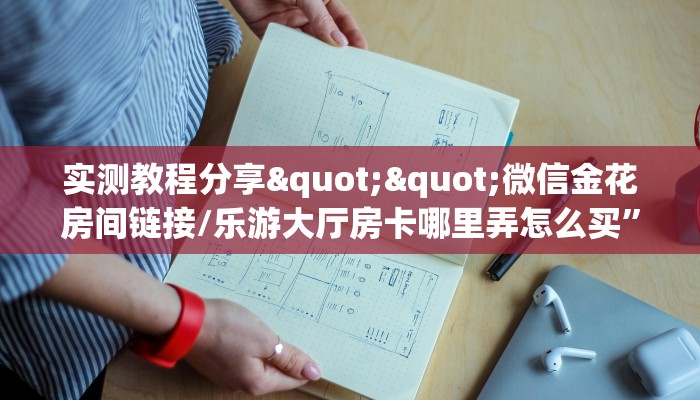 实测教程分享""微信金花房间链接/乐游大厅房卡哪里弄怎么买”详细房卡