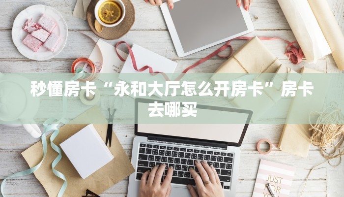 秒懂房卡“永和大厅怎么开房卡”房卡去哪买