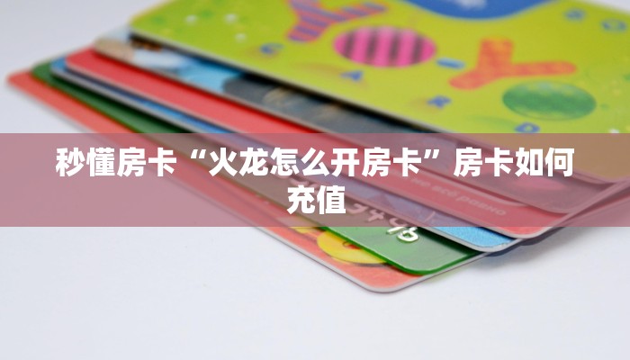 秒懂房卡“火龙怎么开房卡”房卡如何充值