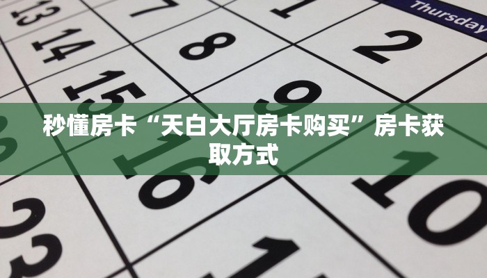 秒懂房卡“天白大厅房卡购买”房卡获取方式