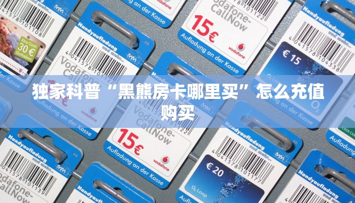 独家科普“黑熊房卡哪里买”怎么充值购买