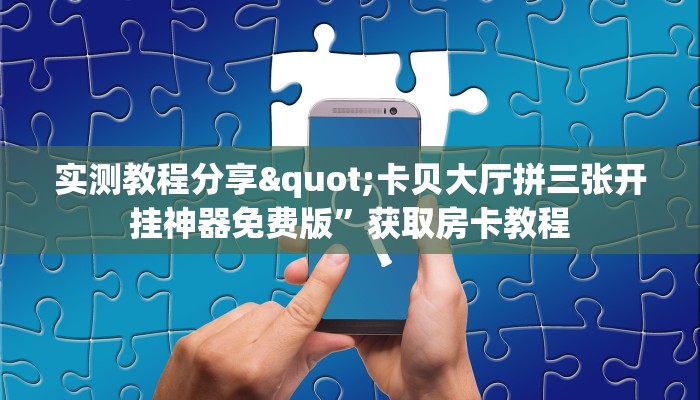 实测教程分享"卡贝大厅拼三张开挂神器免费版”获取房卡教程