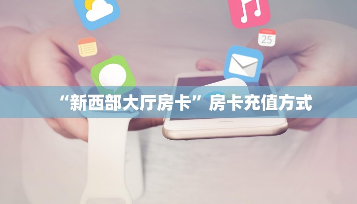 “新西部大厅房卡”房卡充值方式