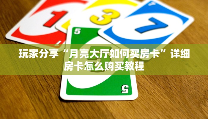 玩家分享“月亮大厅如何买房卡”详细房卡怎么购买教程