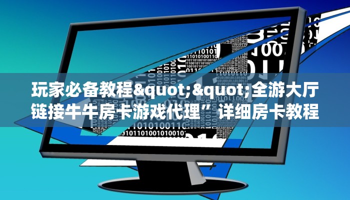 玩家必备教程""全游大厅链接牛牛房卡游戏代理”详细房卡教程