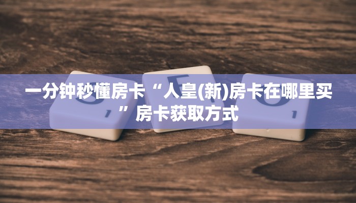 一分钟秒懂房卡“人皇(新)房卡在哪里买”房卡获取方式