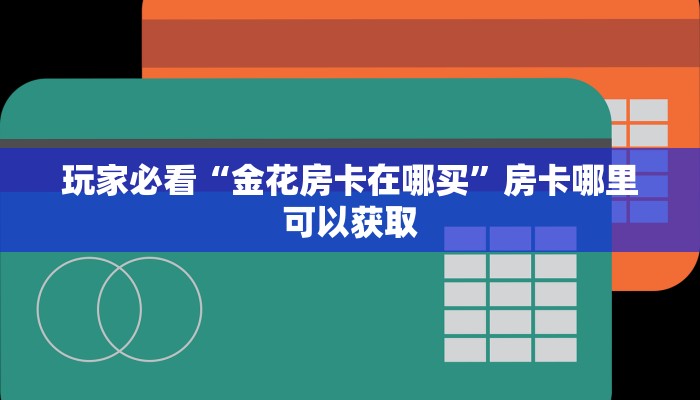 玩家必看“金花房卡在哪买”房卡哪里可以获取