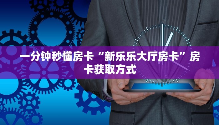 一分钟秒懂房卡“新乐乐大厅房卡”房卡获取方式
