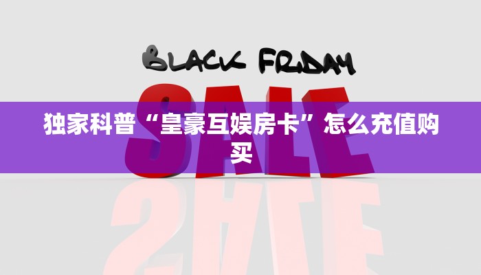 独家科普“皇豪互娱房卡”怎么充值购买