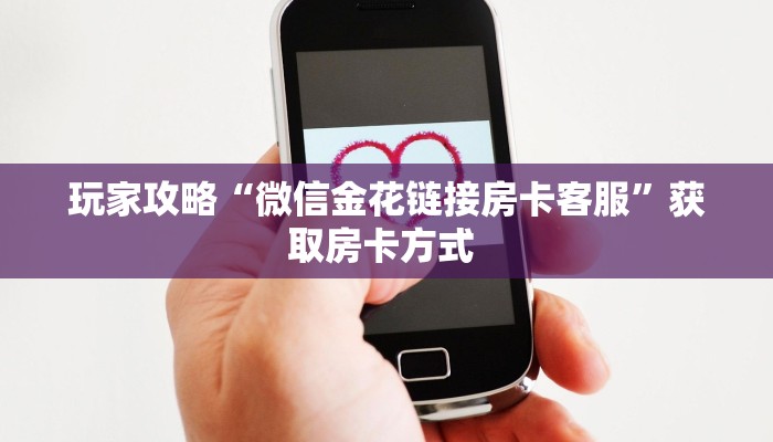 玩家攻略“微信金花链接房卡客服”获取房卡方式 