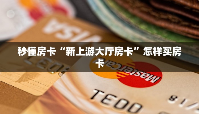 秒懂房卡“新上游大厅房卡”怎样买房卡
