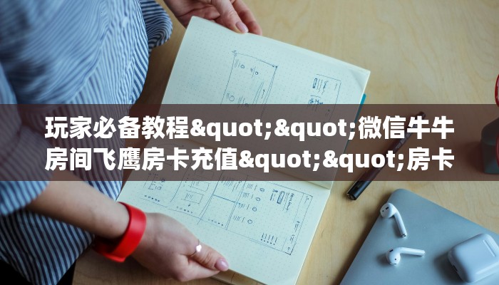 玩家必备教程""微信牛牛房间飞鹰房卡充值""房卡购买方法”获取