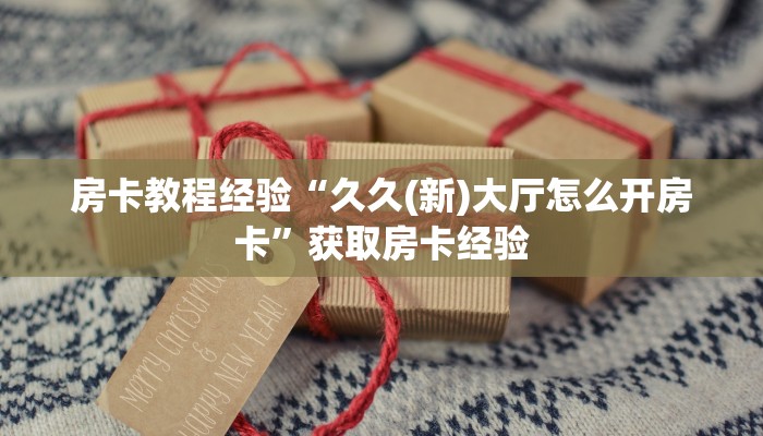 房卡教程经验“久久(新)大厅怎么开房卡”获取房卡经验