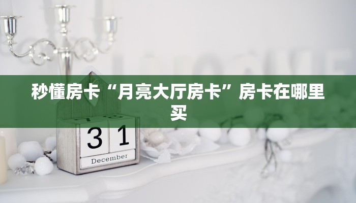 秒懂房卡“月亮大厅房卡”房卡在哪里买