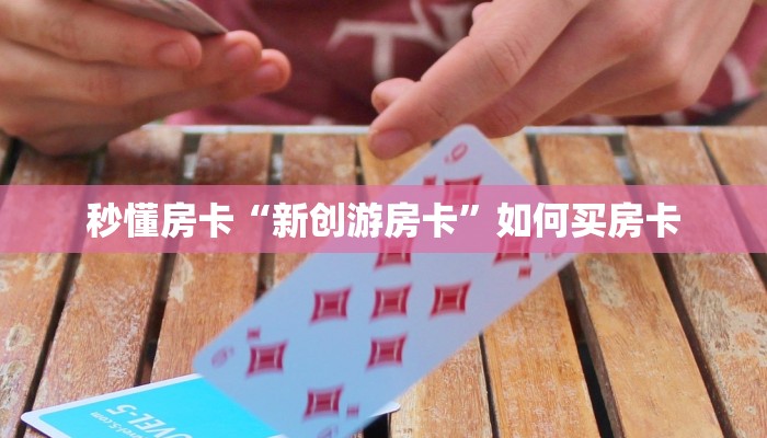 秒懂房卡“新创游房卡”如何买房卡