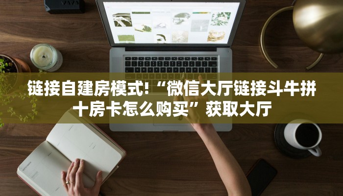 链接自建房模式!“微信大厅链接斗牛拼十房卡怎么购买”获取大厅