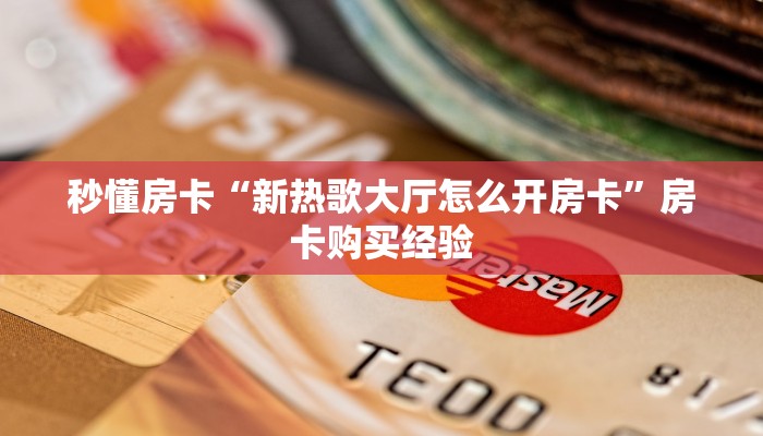秒懂房卡“新热歌大厅怎么开房卡”房卡购买经验