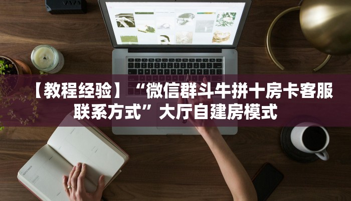 【教程经验】“微信群斗牛拼十房卡客服联系方式”大厅自建房模式